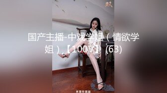 国产主播-中戏学姐（情欲学姐）【100V】 (63)