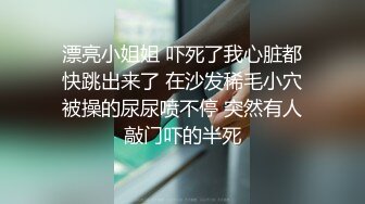 漂亮小姐姐 吓死了我心脏都快跳出来了 在沙发稀毛小穴被操的尿尿喷不停 突然有人敲门吓的半死