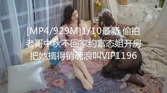 [MP4/929M]1/10最新 偷拍老哥中秋不回家约富态姐开房把她搞得销魂浪叫VIP1196