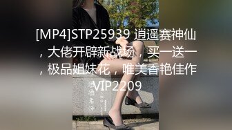 [MP4]STP25939 逍遥赛神仙，大佬开辟新战场，买一送一，极品姐妹花，唯美香艳佳作 VIP2209