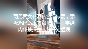 两男两女在酒店激情做爱，舔吸鸡巴趴上去吸吮套弄，丰满肉体抽操撞击往深处猛顶