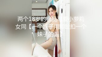 两个18岁的极品可爱小萝莉女同【一个妹子用脚趾扣一个妹子的逼】