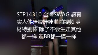 STP14310 台灣SWAG 超真实人体硅胶娃娃啪啪视频 身材特别棒 除了不会生娃其他都一样 连BB都一模一样