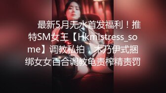 ❤️最新5月无水首发福利！推特SM女王【Hkmistress_some】调教私拍，木乃伊式捆绑女女百合调教龟责榨精责罚