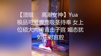 【顶级❤️高潮女神】Yua✨ 极品可爱麋鹿吸茎侍奉 女上位硕大肉棒直击子宫 媚态犹如注射宫腔