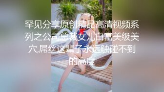 罕见分享原创精品高清视频系列之公司总裁女儿白富美级美穴,屌丝这辈子永远触碰不到的高度