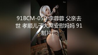 91BCM-050 李蓉蓉 父亲去世 孝顺儿子大屌安慰妈妈 91制片厂