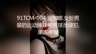 91TCM-004.金宝娜.女扮男装的运动辣妹被男球员侵犯.果冻传媒