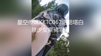 星空传媒XKTC067洛丽塔白丝少女爽骑宅男