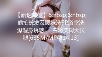 【新速片遞】&nbsp;&nbsp;偷拍长发及腰妹洗PP浴室洗澡湿身诱惑❤️白嫩美臀大长腿[635M/MP4/14:13]