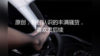 原创，积目认识的丰满骚货，喜欢发后续