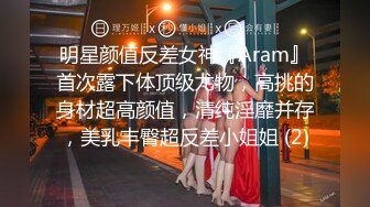 明星颜值反差女神『Aram』首次露下体顶级尤物，高挑的身材超高颜值，清纯淫靡并存，美乳丰臀超反差小姐姐 (2)