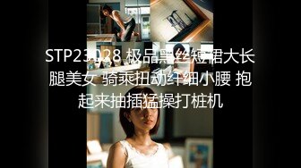 STP23028 极品黑丝短裙大长腿美女 骑乘扭动纤细小腰 抱起来抽插猛操打桩机