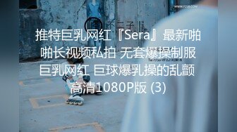 推特巨乳网红『Sera』最新啪啪长视频私拍 无套爆操制服巨乳网红 巨球爆乳操的乱颤 高清1080P版 (3)