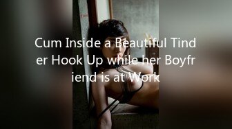 Cum Inside a Beautiful Tinder Hook Up while her Boyfriend is at Work