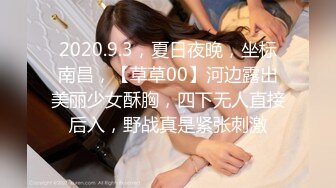 2020.9.3，夏日夜晚，坐标南昌，【草草00】河边露出美丽少女酥胸，四下无人直接后入，野战真是紧张刺激