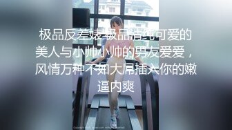 极品反差婊 极品清纯可爱的美人与小帅小帅的男友爱爱，风情万种不如大屌插入你的嫩逼内爽